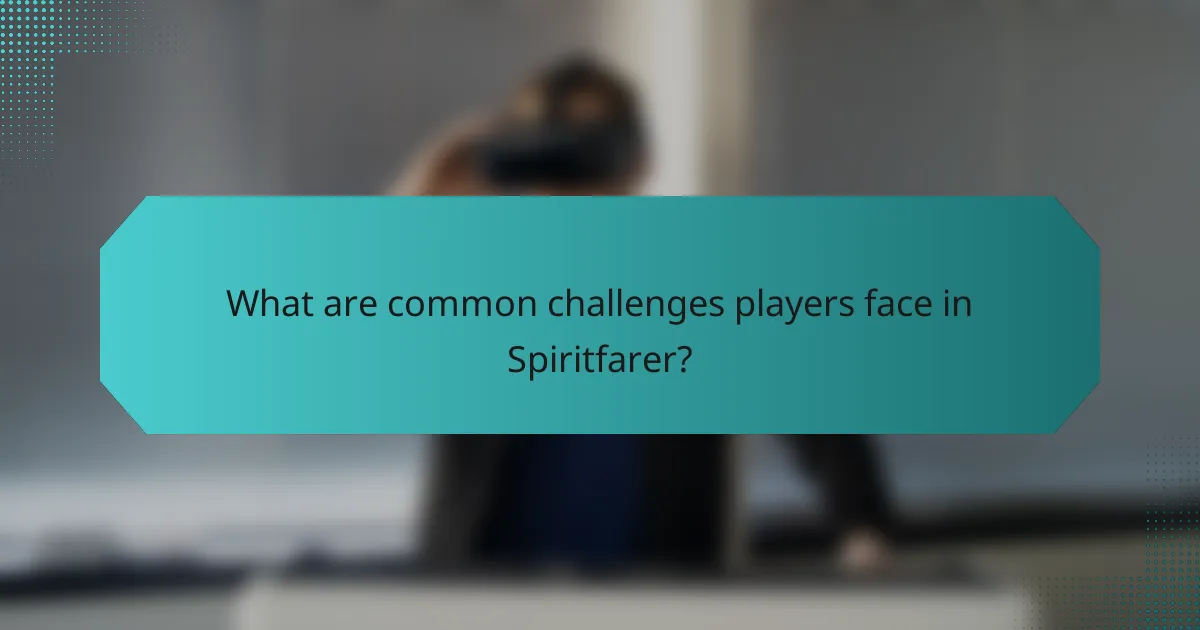What are common challenges players face in Spiritfarer?