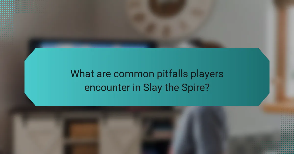 What are common pitfalls players encounter in Slay the Spire?