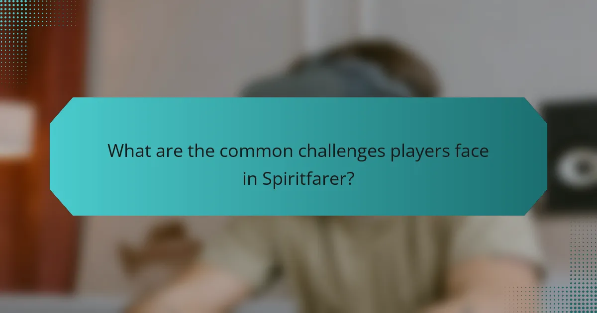 What are the common challenges players face in Spiritfarer?
