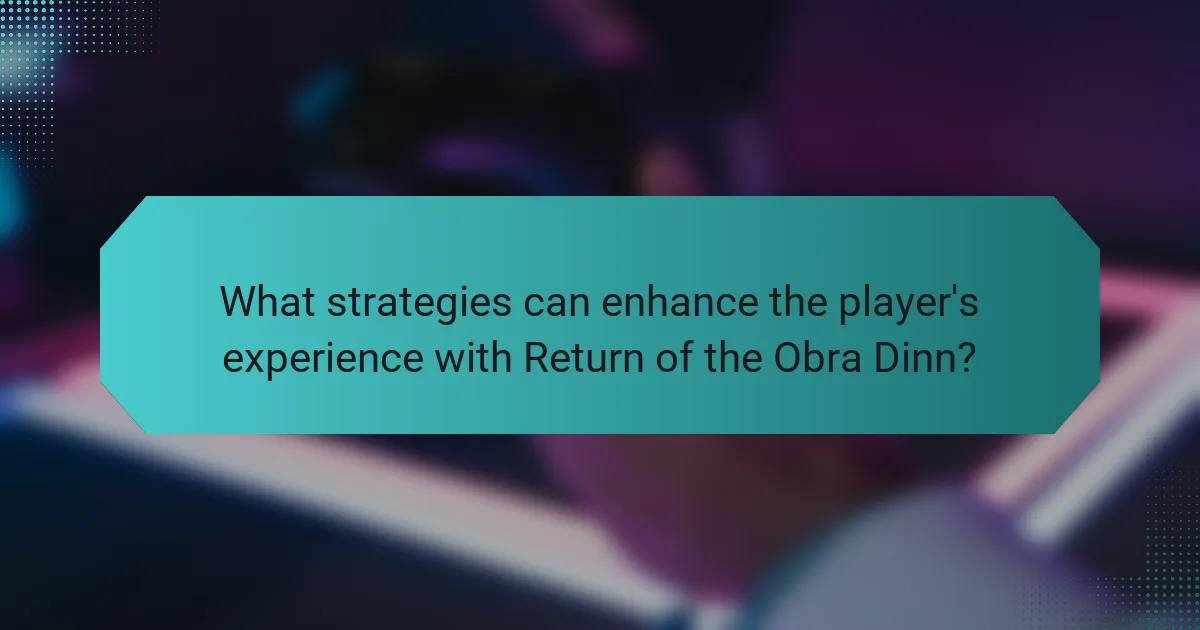 What strategies can enhance the player's experience with Return of the Obra Dinn?