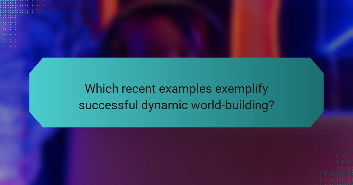Which recent examples exemplify successful dynamic world-building?